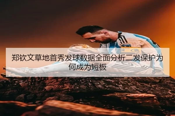 郑钦文草地首秀发球数据全面分析二发保护为何成为短板