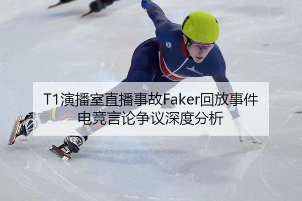 T1演播室直播事故Faker回放事件电竞言论争议深度分析